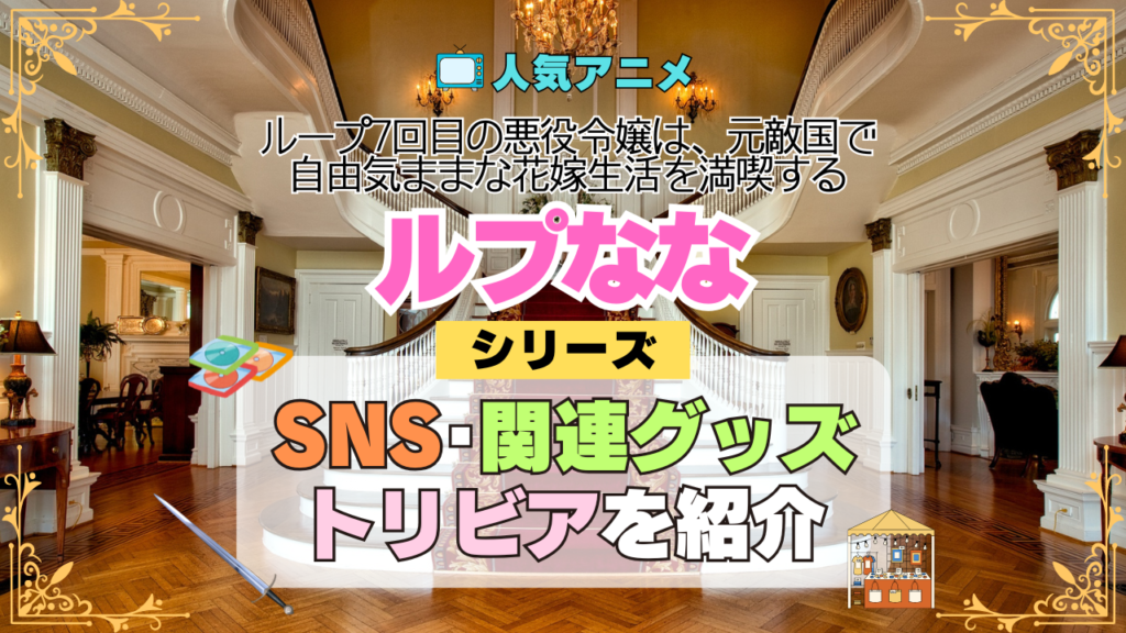アニメ ループ7回目の悪役令嬢は、元敵国で自由気ままな花嫁生活を満喫する ルプなな SNS 動画 YouTube 公式チャンネル アカウント Twitter X 関連グッズ 円盤 DVD BD Blu-ray ブルーレイ ディスク メディア トリビア 豆知識 感想 考察