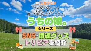 アニメ うちの娘。 うちの娘の為ならば、俺はもしかしたら魔王も倒せるかもしれない。 シリーズ SNS 動画 YouTube 公式 チャンネル アカウント 関連グッズ DVD Blu-ray ブルーレイ トリビア 豆知識