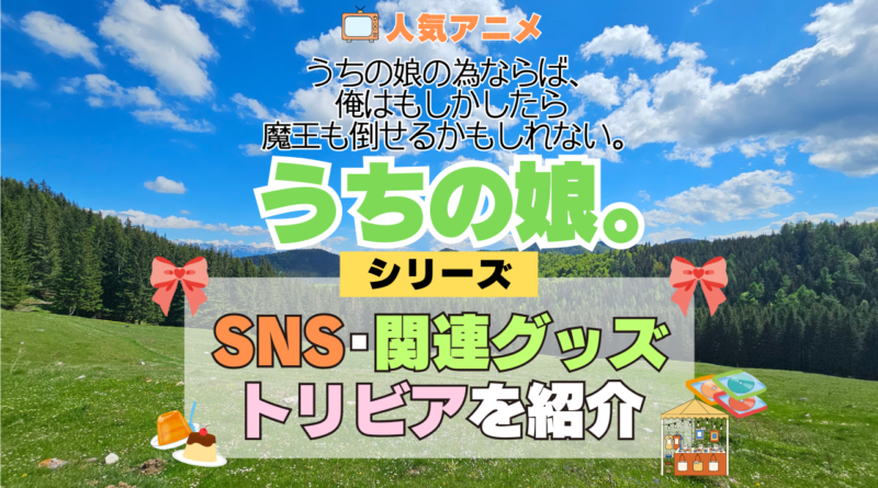 アニメ うちの娘。 うちの娘の為ならば、俺はもしかしたら魔王も倒せるかもしれない。 シリーズ SNS 動画 YouTube 公式 チャンネル アカウント 関連グッズ DVD Blu-ray ブルーレイ トリビア 豆知識