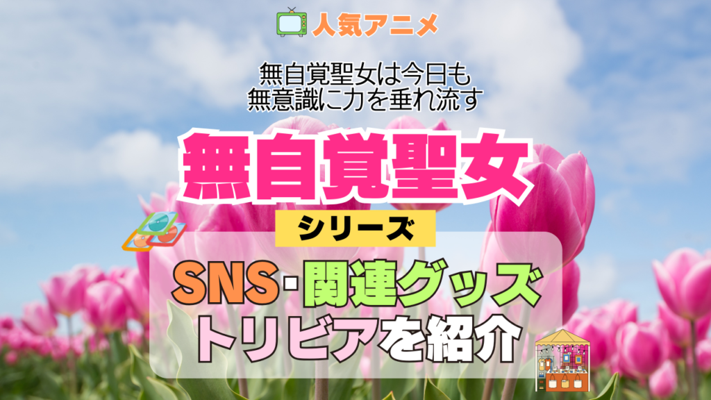 アニメ 無自覚聖女 無自覚聖女は今日も無意識に力を垂れ流す シリーズ SNS 動画 YouTube 公式 チャンネル アカウント 関連グッズ DVD Blu-ray ブルーレイ トリビア 豆知識