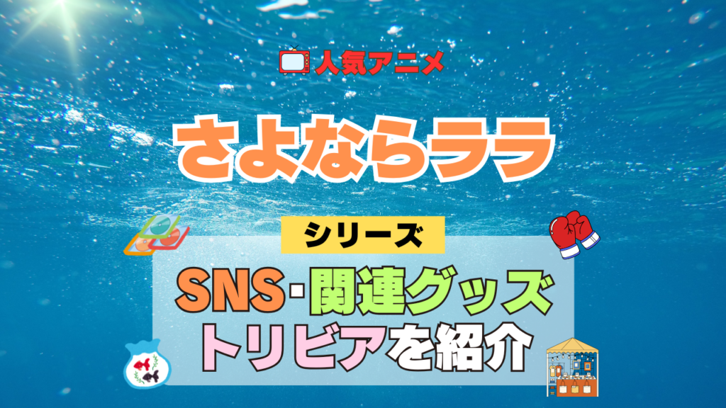アニメ さよならララ シリーズ SNS 動画 YouTube 公式 チャンネル アカウント 関連グッズ DVD Blu-ray ブルーレイ トリビア 豆知識