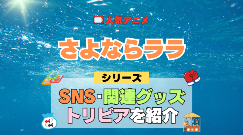 アニメ さよならララ シリーズ SNS 動画 YouTube 公式 チャンネル アカウント 関連グッズ DVD Blu-ray ブルーレイ トリビア 豆知識