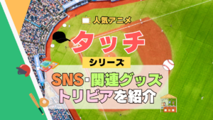 アニメ タッチ あだち充 第1期 TV テレビ シリーズ SNS 公式チャンネル YouTube 動画 関連グッズ DVD BD Blu-ray ブルーレイ トリビア 豆知識