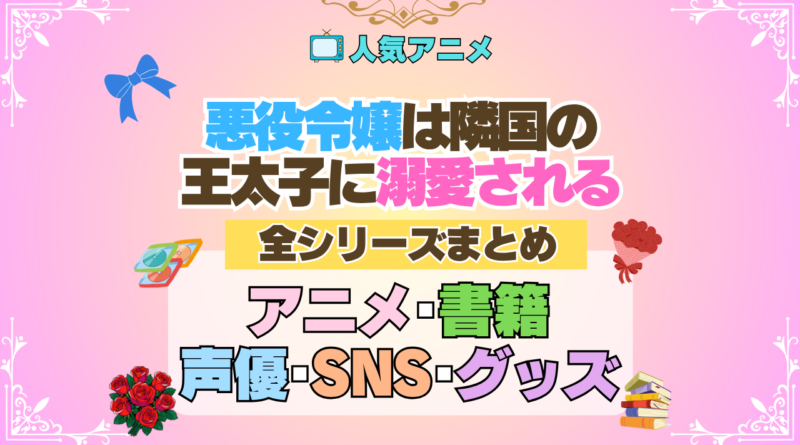 アニメ 悪役令嬢は隣国の王太子に溺愛される あくでき 全シリーズ まとめ 原作本 書籍 全情報 目次 声優 SNS 動画 グッズ ブルーレイ
