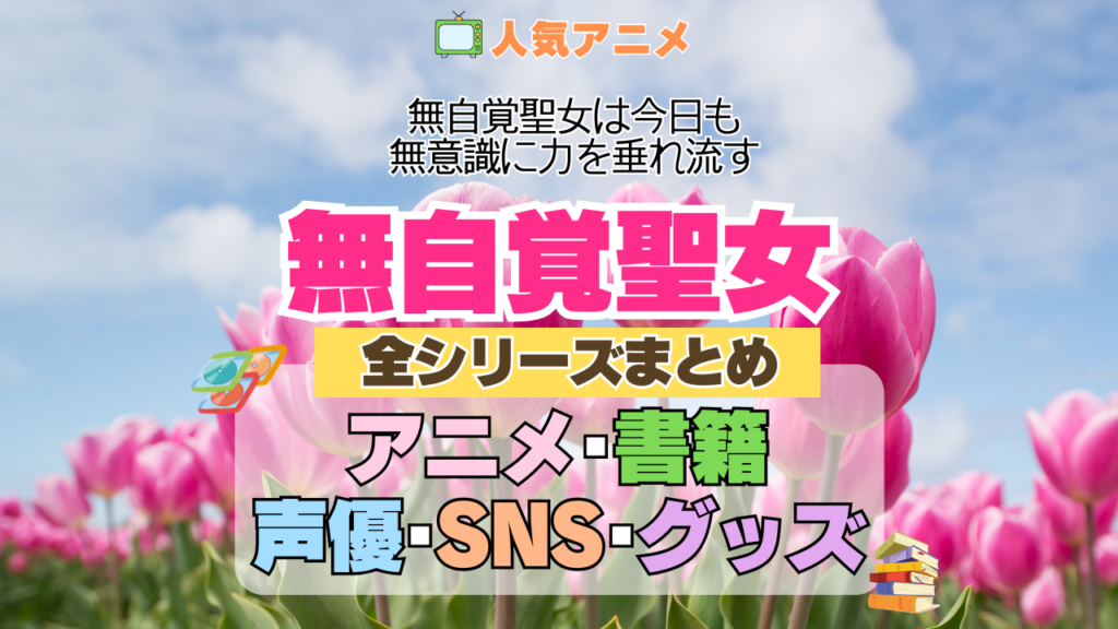 アニメ 無自覚聖女 無自覚聖女は今日も無意識に力を垂れ流す どこで見れる 全シリーズ まとめ アニメ 配信 原作本 声優 SNS 動画 関連グッズ DVD Blu-ray ブルーレイ 全情報 目次