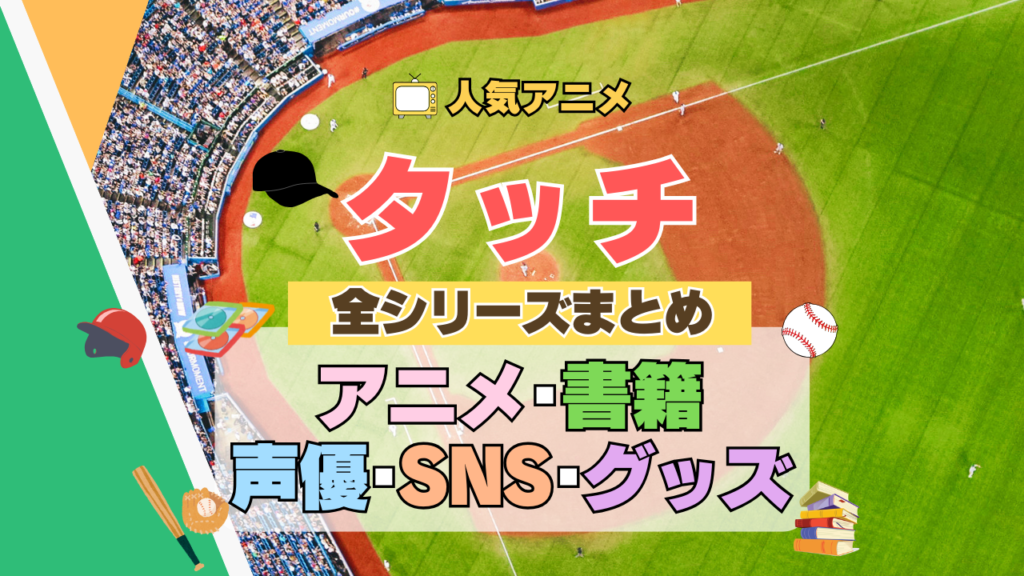アニメ タッチ あだち充 第1期 TV テレビ 全シリーズ まとめ TVSP スペシャル 映画 劇場版 実写 続編 配信 原作本 声優 SNS 動画 アカウント グッズ DVD BD ブルーレイ
