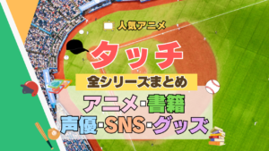アニメ タッチ あだち充 第1期 TV テレビ 全シリーズ まとめ TVSP スペシャル 映画 劇場版 実写 続編 配信 原作本 声優 SNS 動画 アカウント グッズ DVD BD ブルーレイ