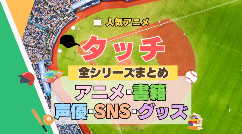 アニメ タッチ あだち充 第1期 TV テレビ 全シリーズ まとめ TVSP スペシャル 映画 劇場版 実写 続編 配信 原作本 声優 SNS 動画 アカウント グッズ DVD BD ブルーレイ