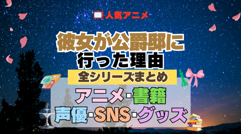 アニメ 彼女が公爵邸に行った理由 全シリーズ まとめ アニメ 配信 原作本 声優 SNS 動画 関連グッズ DVD Blu-ray ブルーレイ 全情報 目次