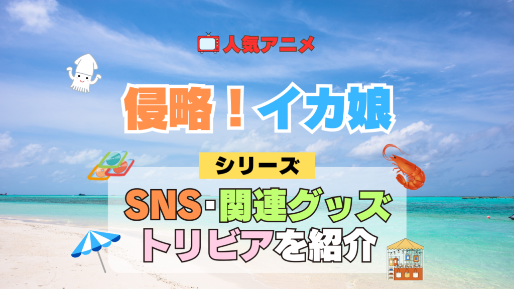 アニメ 侵略!イカ娘 シリーズ SNS 動画 YouTube 公式 チャンネル アカウント 関連グッズ DVD Blu-ray ブルーレイ トリビア 豆知識
