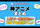 おすすめの神アニメ 厳選 死ぬまでにみたいアニメ　不朽の名作　最高 面白いアニメ 癒し 人間関係 元気が出る 元気をくれる 明るくなる 前向きになれる 感動 ランキング 後世に残したい まとめ 完璧