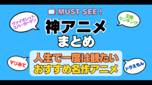 おすすめの神アニメ 厳選 死ぬまでにみたいアニメ　不朽の名作　最高 面白いアニメ 癒し 人間関係 元気が出る 元気をくれる 明るくなる 前向きになれる 感動 ランキング 後世に残したい まとめ 完璧