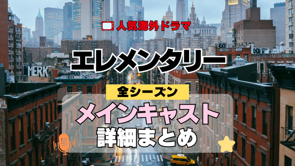 海外ドラマ エレメンタリー ミステリードラマ クライムサスペンス メインキャスト 出演 主役 俳優 女優 準レギュラー