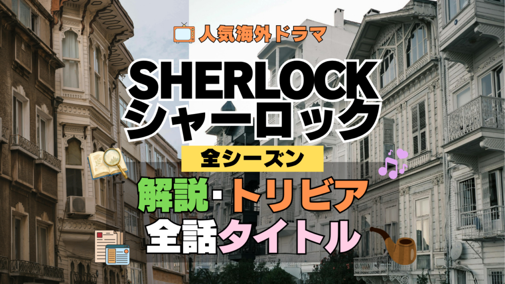 SHERLOCK/シャーロック 全話あらすじ タイトル ネタバレ 解説 トリビア 制作情報 豆知識 考察 感想