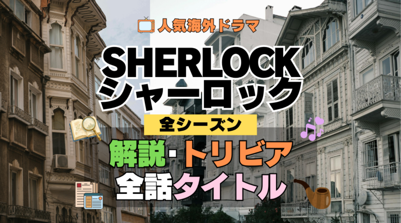 SHERLOCK/シャーロック 全話あらすじ タイトル ネタバレ 解説 トリビア 制作情報 豆知識 考察 感想