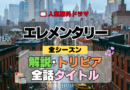 海外ドラマ エレメンタリー ミステリードラマ クライムサスペンス 全シーズン 解説 トリビア 全話あらすじ