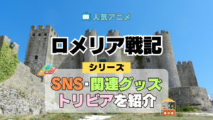 ロメリア戦記 関連情報 グッズ SNS 動画 トリビア ブルーレイ 裏話 豆知識 イベント