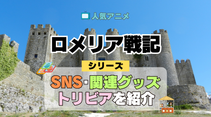 ロメリア戦記 関連情報 グッズ SNS 動画 トリビア ブルーレイ 裏話 豆知識 イベント