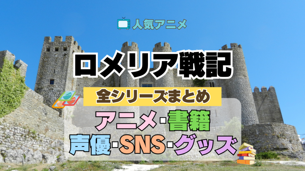 ロメリア戦記 全情報 全シリーズ まとめ 目次 アニメ 配信 声優 原作 SNS グッズ ブルーレイ