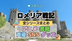ロメリア戦記 全情報 全シリーズ まとめ 目次 アニメ 配信 声優 原作 SNS グッズ ブルーレイ